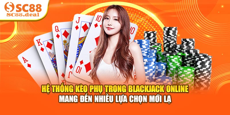 Hệ thống kèo phụ trong Blackjack Online mang đến nhiều lựa chọn mới lạ