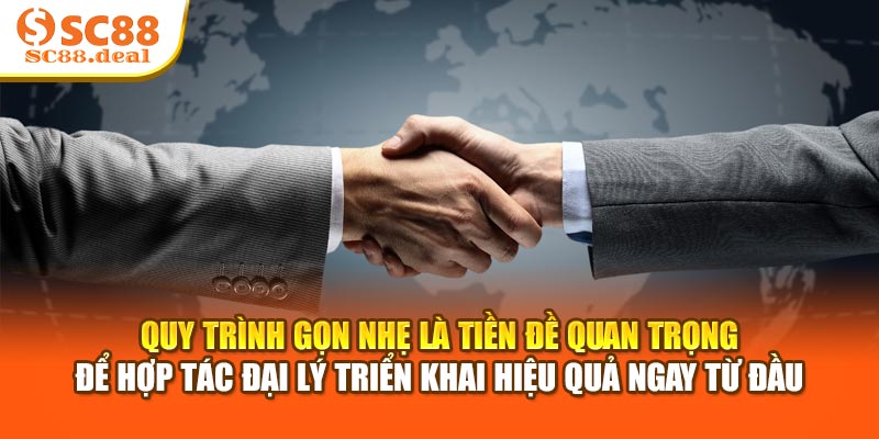 Quy trình gọn nhẹ là tiền đề quan trọng để hợp tác đại lý triển khai hiệu quả ngay từ đầu