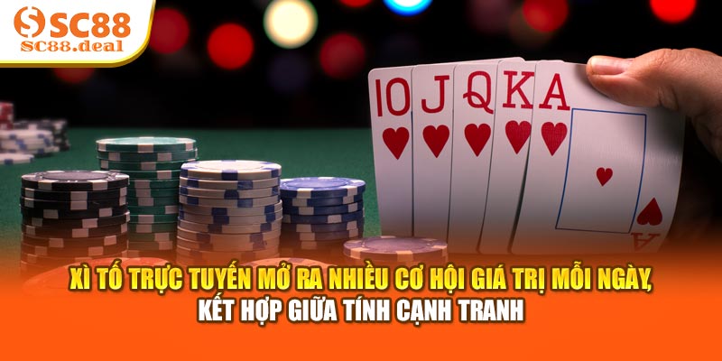 Xì tố trực tuyến mở ra nhiều cơ hội giá trị mỗi ngày, kết hợp giữa tính cạnh tranh
